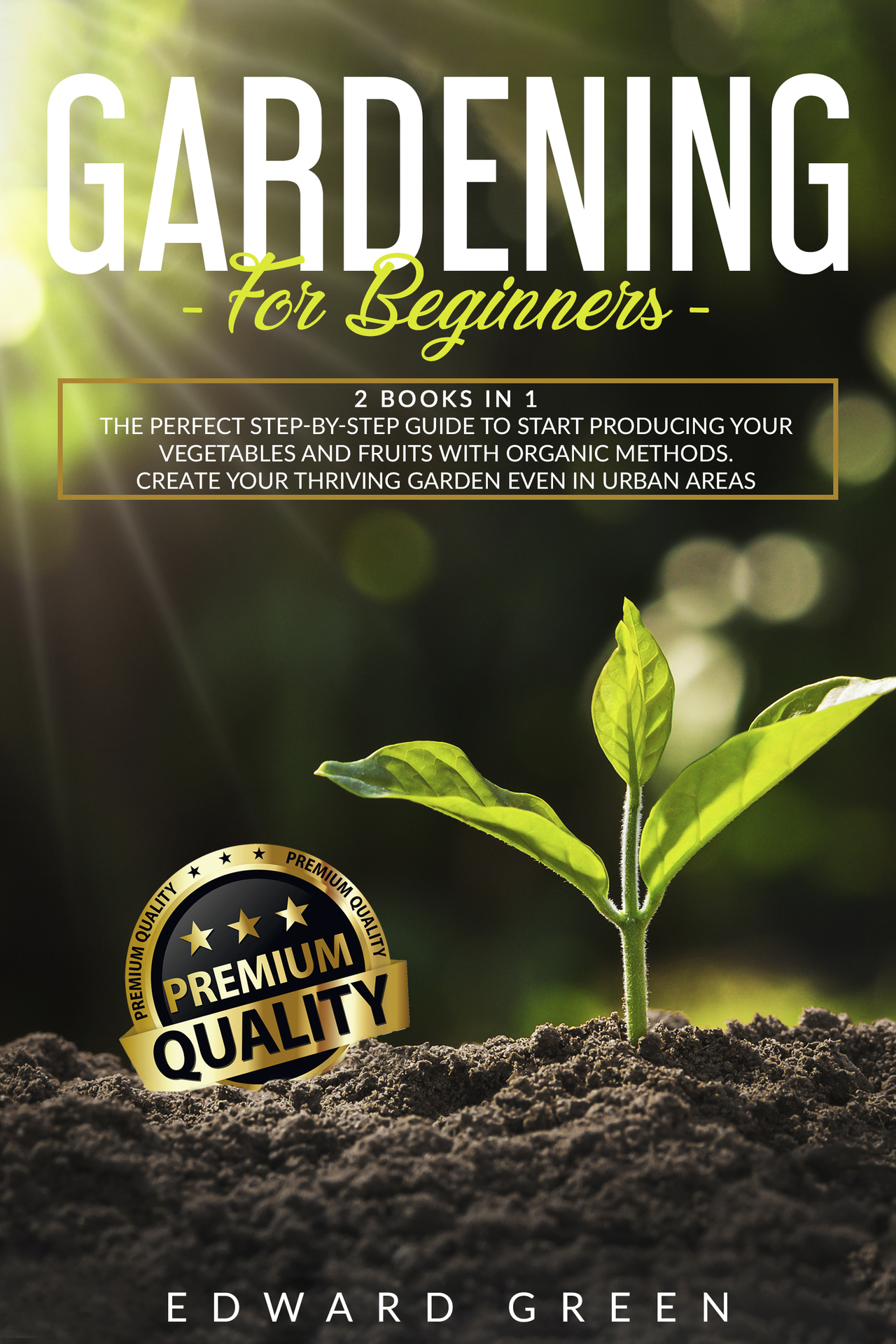 Gardening for Beginners: The Perfect step-by-step Guide to Start Producing Your Vegetables and Fruits with Organic Methods. Create Your Thriving Garden Even in Urban Areas